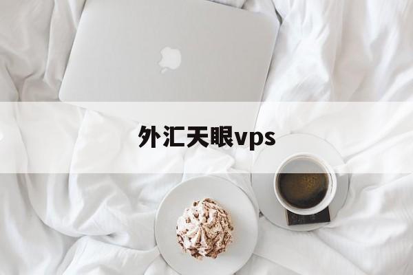 外汇天眼vps(外汇天眼vps有几种?)