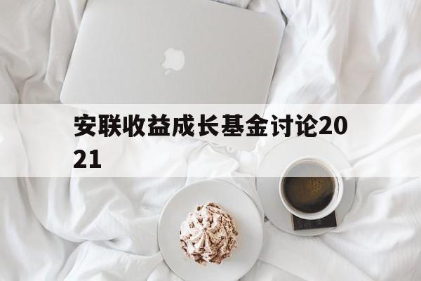 安联收益成长基金讨论2021(安联收益成长基金讨论2021年度)