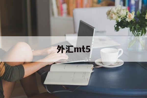 外汇mt5(外汇mt4和mt5哪个好)