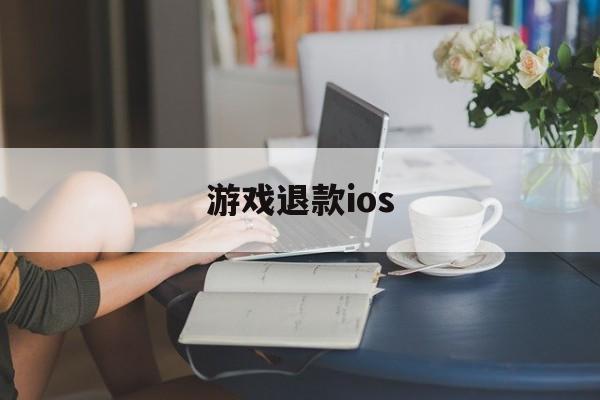 游戏退款ios(游戏退款申请流程全款)