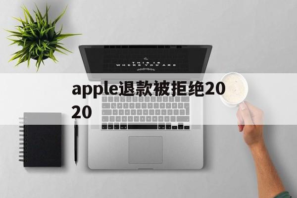 apple退款被拒绝2020(apple store退款被拒)