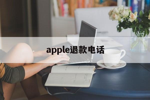 apple退款电话(apple退款申请退款电话)