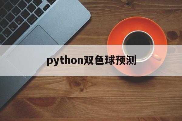 python双色球预测(用python预测双色球)