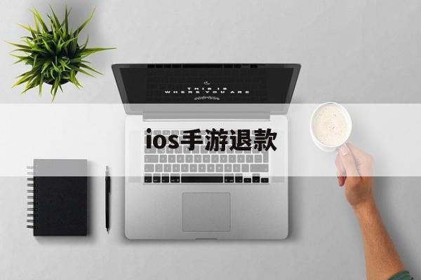 ios手游退款(ios手游退款成功率高吗)