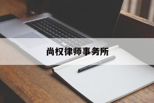 尚权律师事务所(尚权律师事务所官网)